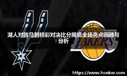 湖人对阵马刺精彩对决比分揭晓全场亮点回顾与分析
