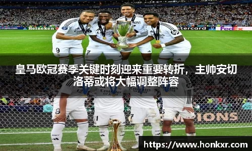 皇马欧冠赛季关键时刻迎来重要转折，主帅安切洛蒂或将大幅调整阵容