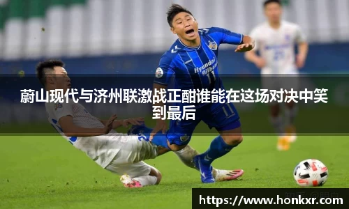 蔚山现代与济州联激战正酣谁能在这场对决中笑到最后