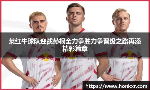 莱红牛球队迎战赫根全力争胜力争晋级之路再添精彩篇章