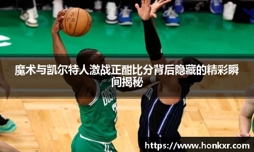 魔术与凯尔特人激战正酣比分背后隐藏的精彩瞬间揭秘
