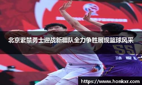 北京紫禁勇士迎战新疆队全力争胜展现篮球风采