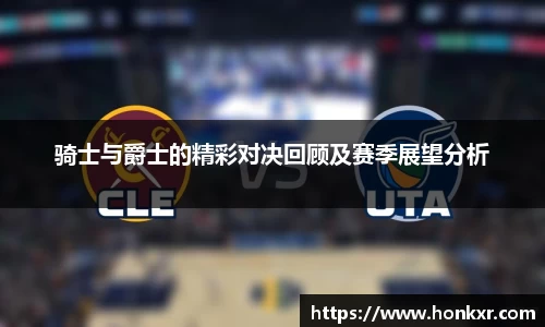 骑士与爵士的精彩对决回顾及赛季展望分析
