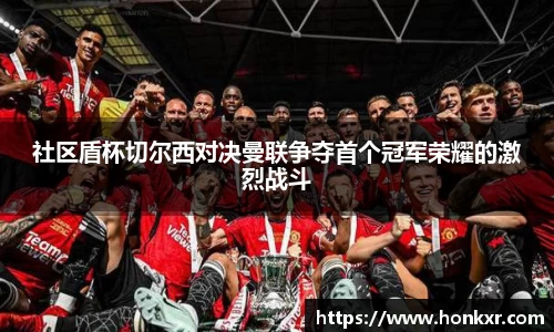 社区盾杯切尔西对决曼联争夺首个冠军荣耀的激烈战斗