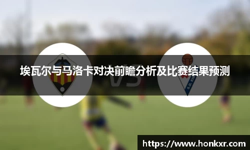 埃瓦尔与马洛卡对决前瞻分析及比赛结果预测