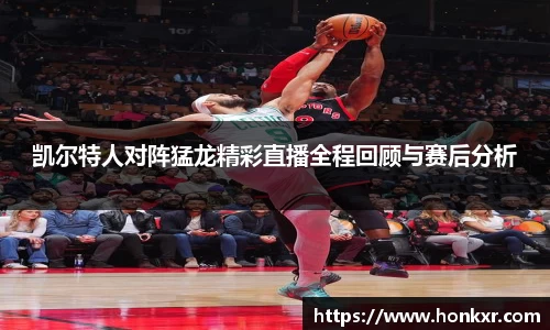 凯尔特人对阵猛龙精彩直播全程回顾与赛后分析