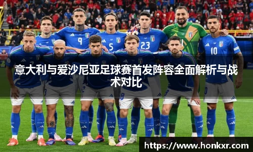 意大利与爱沙尼亚足球赛首发阵容全面解析与战术对比