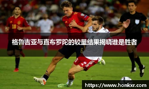 格鲁吉亚与直布罗陀的较量结果揭晓谁是胜者