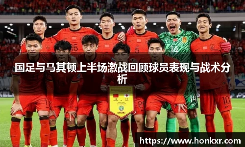 国足与马其顿上半场激战回顾球员表现与战术分析