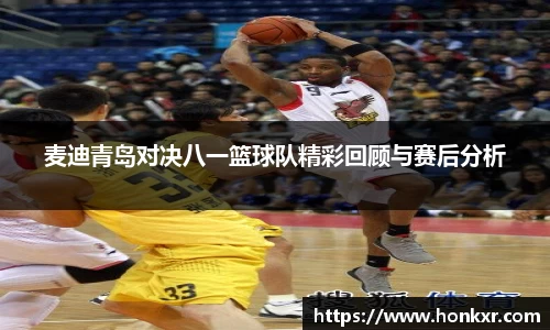 麦迪青岛对决八一篮球队精彩回顾与赛后分析