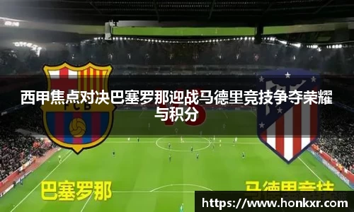 西甲焦点对决巴塞罗那迎战马德里竞技争夺荣耀与积分
