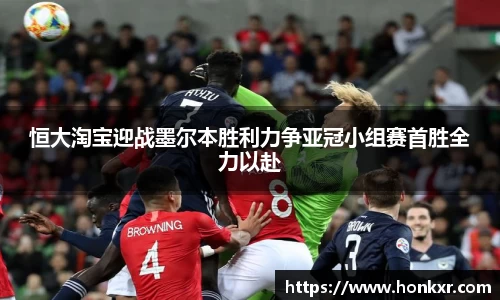 恒大淘宝迎战墨尔本胜利力争亚冠小组赛首胜全力以赴