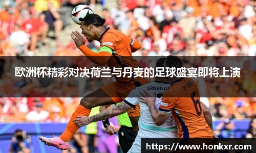 欧洲杯精彩对决荷兰与丹麦的足球盛宴即将上演