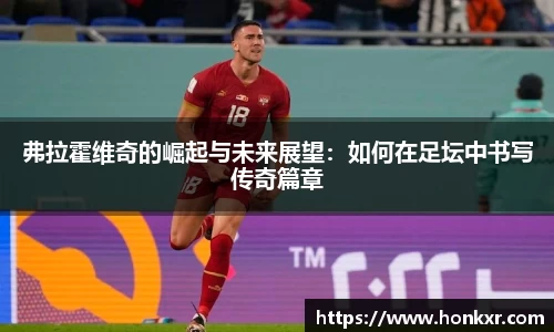 弗拉霍维奇的崛起与未来展望：如何在足坛中书写传奇篇章