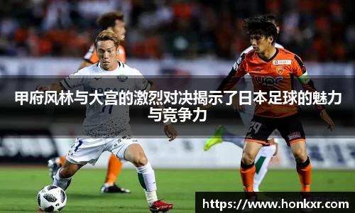 甲府风林与大宫的激烈对决揭示了日本足球的魅力与竞争力