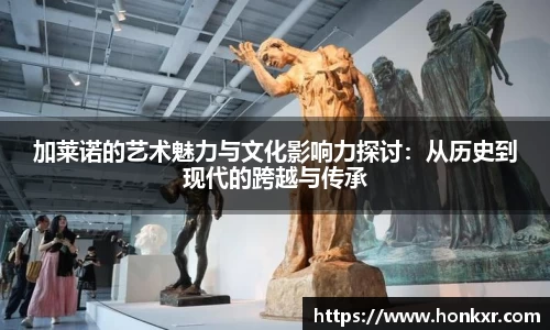 加莱诺的艺术魅力与文化影响力探讨：从历史到现代的跨越与传承