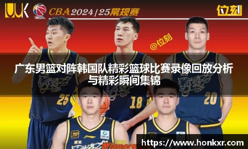 广东男篮对阵韩国队精彩篮球比赛录像回放分析与精彩瞬间集锦