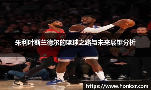 朱利叶斯兰德尔的篮球之路与未来展望分析